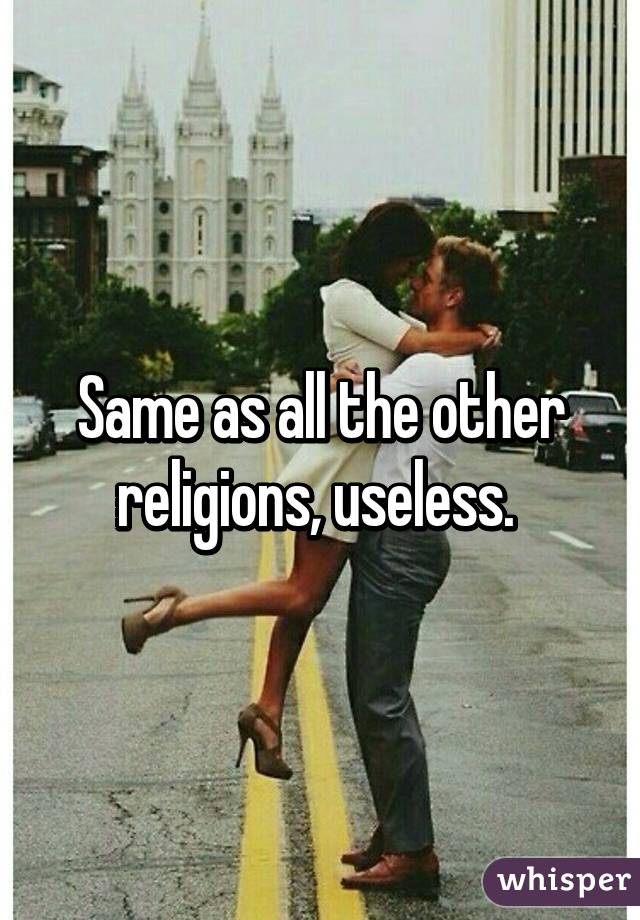 Same as all the other religions, useless. 