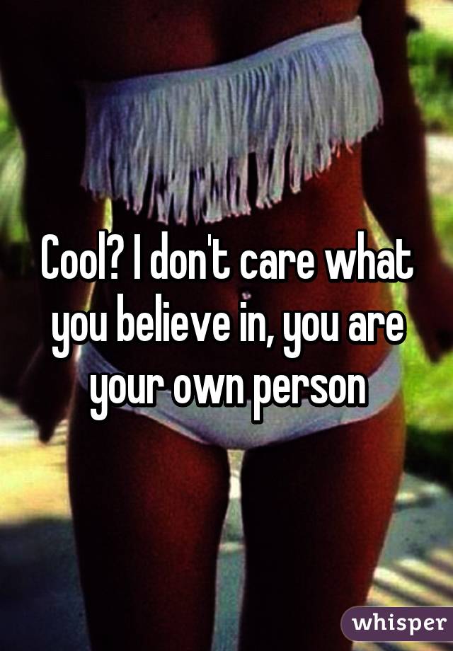 Cool? I don't care what you believe in, you are your own person