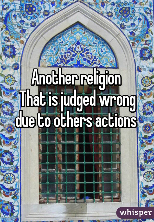 Another religion 
That is judged wrong due to others actions 
