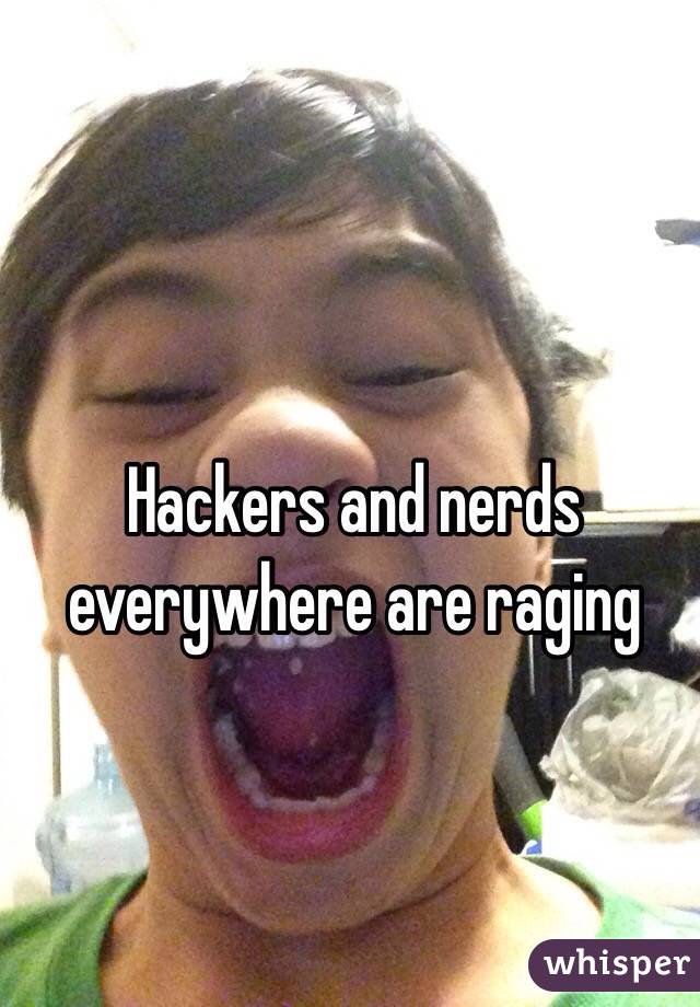 Hackers and nerds everywhere are raging
