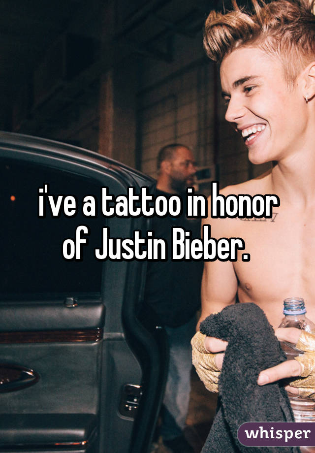 i've a tattoo in honor
of Justin Bieber. 
