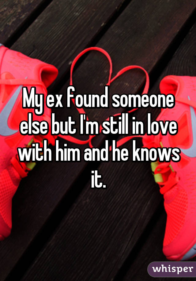 My ex found someone else but I'm still in love with him and he knows it.