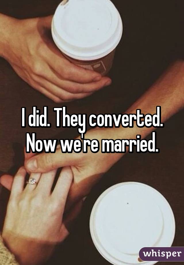 I did. They converted. Now we're married.