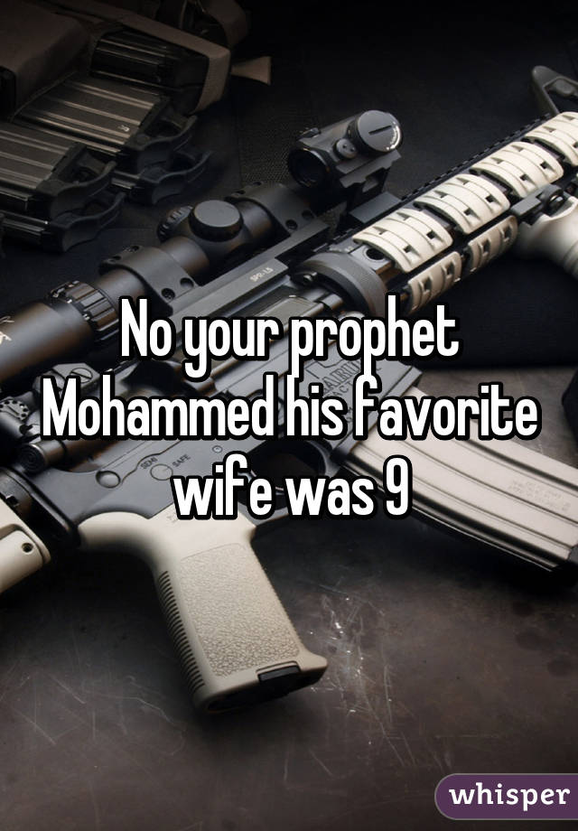 No your prophet Mohammed his favorite wife was 9