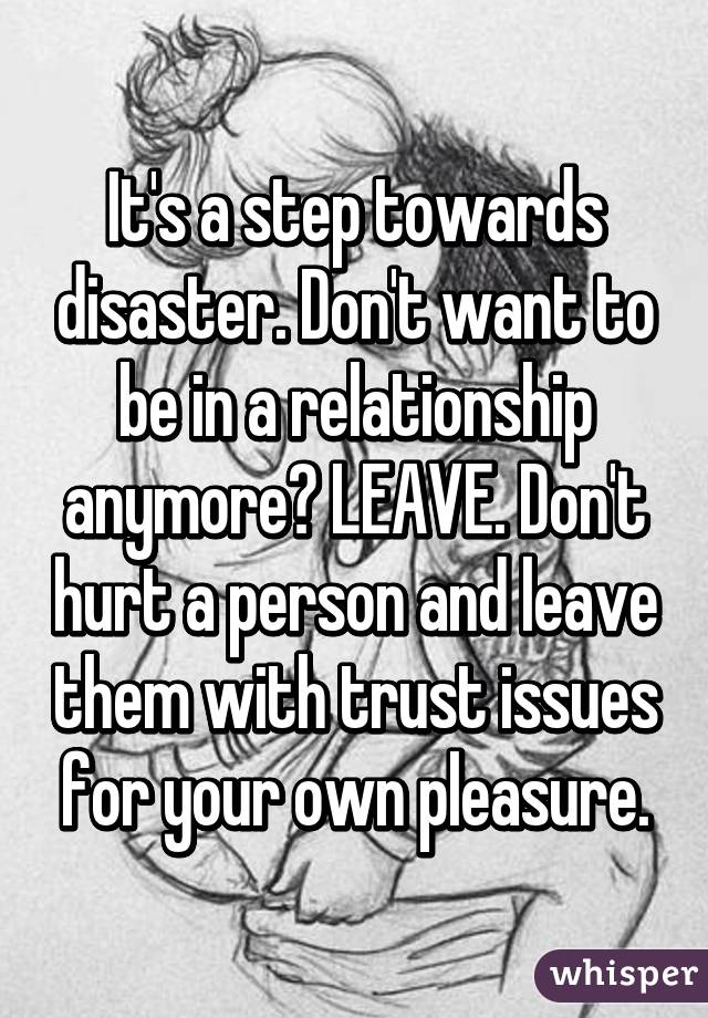 It's a step towards disaster. Don't want to be in a relationship anymore? LEAVE. Don't hurt a person and leave them with trust issues for your own pleasure.