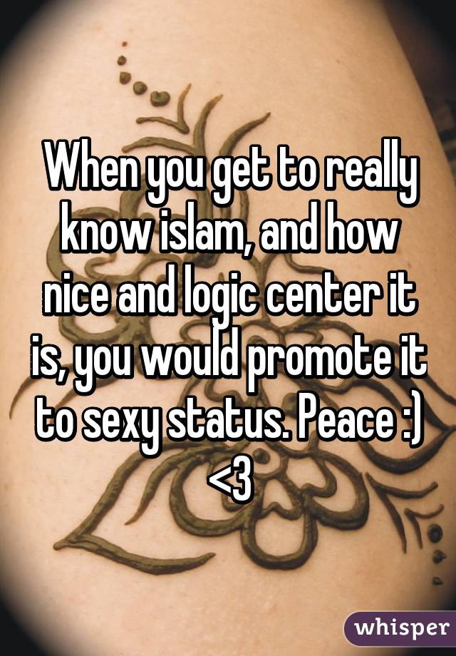 When you get to really know islam, and how nice and logic center it is, you would promote it to sexy status. Peace :) <3