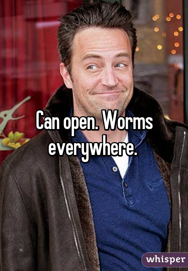 Can open. Worms everywhere. 