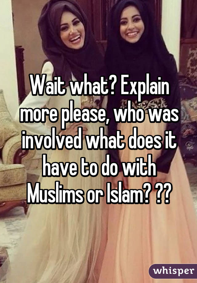 Wait what? Explain more please, who was involved what does it have to do with Muslims or Islam? 😕😥