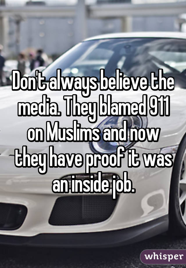 Don't always believe the media. They blamed 911 on Muslims and now they have proof it was an inside job.