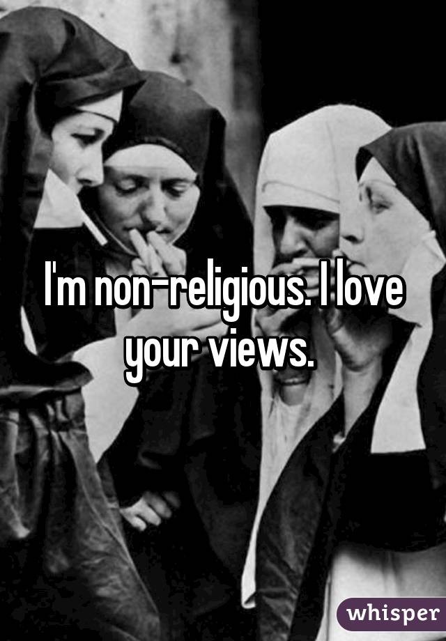 I'm non-religious. I love your views. 