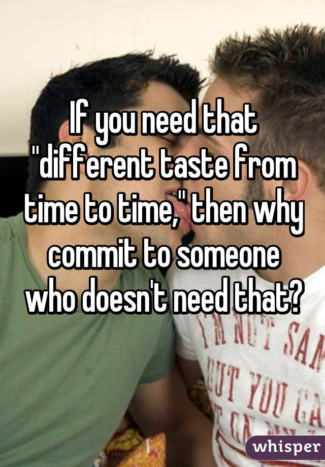 If you need that "different taste from time to time," then why commit to someone who doesn't need that? 