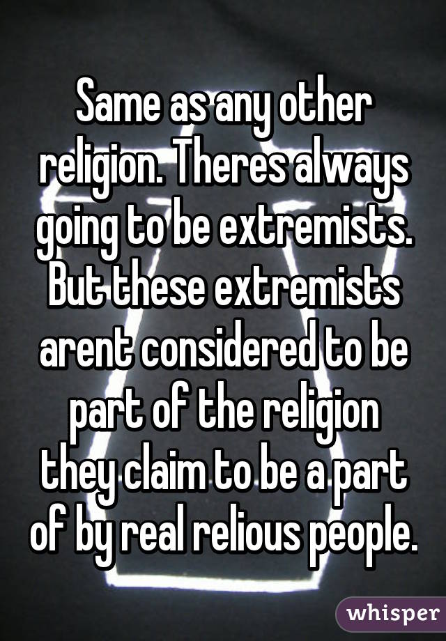 Same as any other religion. Theres always going to be extremists. But these extremists arent considered to be part of the religion they claim to be a part of by real relious people.