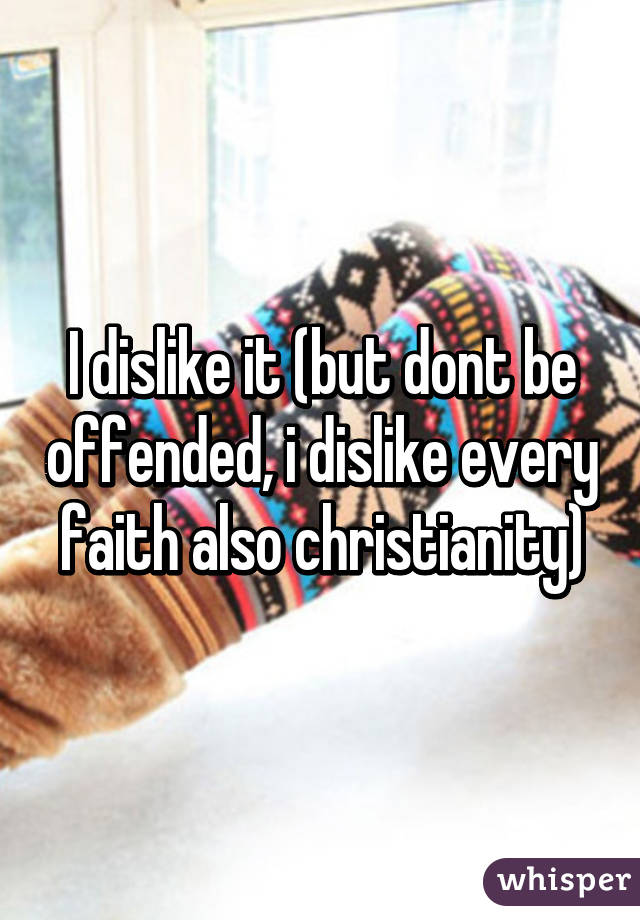 I dislike it (but dont be offended, i dislike every faith also christianity)