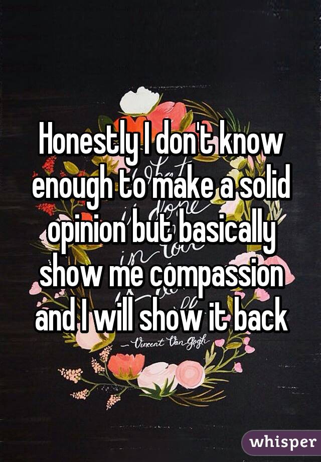 Honestly I don't know enough to make a solid opinion but basically show me compassion and I will show it back