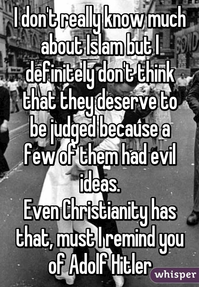 I don't really know much about Islam but I definitely don't think that they deserve to be judged because a few of them had evil ideas.
Even Christianity has that, must I remind you of Adolf Hitler