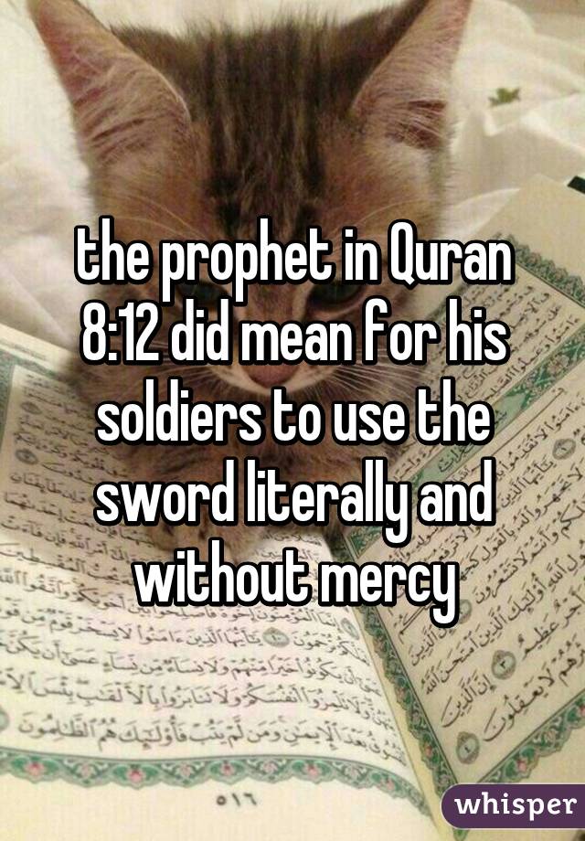 the prophet in Quran 8:12 did mean for his soldiers to use the sword literally and without mercy