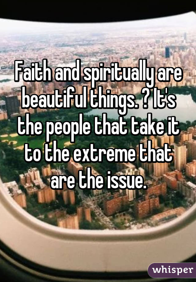 Faith and spiritually are beautiful things. 💜 It's the people that take it to the extreme that are the issue.
