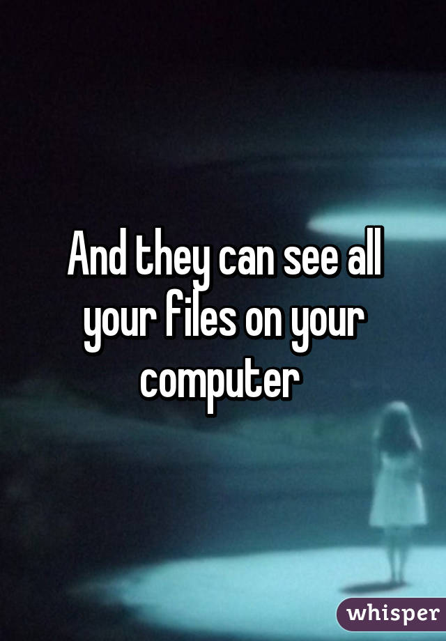 And they can see all your files on your computer 