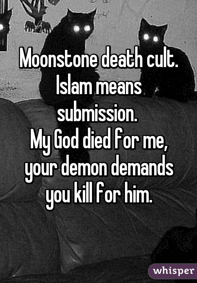 Moonstone death cult.
Islam means submission. 
My God died for me, your demon demands you kill for him.
