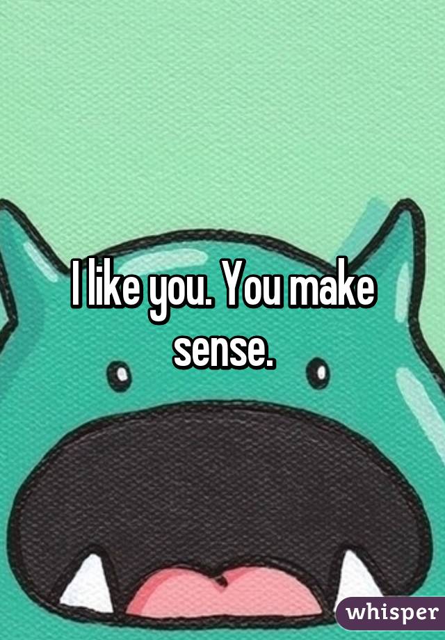 I like you. You make sense.