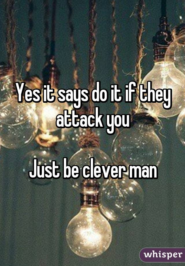 Yes it says do it if they attack you

Just be clever man