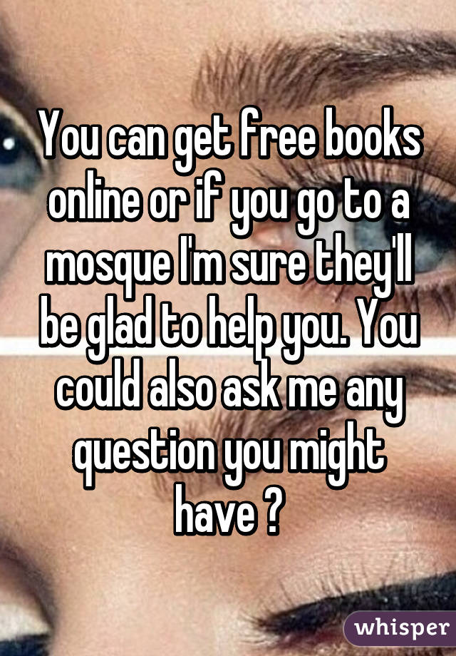 You can get free books online or if you go to a mosque I'm sure they'll be glad to help you. You could also ask me any question you might have 😊