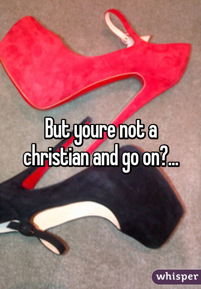 But youre not a christian and go on?...