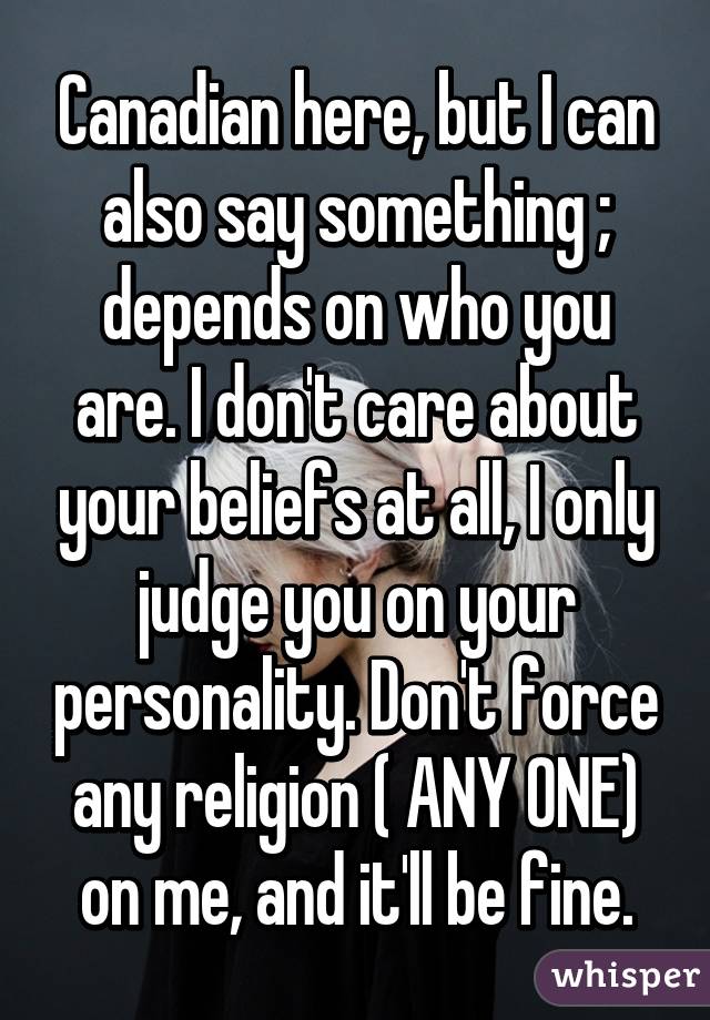 Canadian here, but I can also say something ; depends on who you are. I don't care about your beliefs at all, I only judge you on your personality. Don't force any religion ( ANY ONE) on me, and it'll be fine.