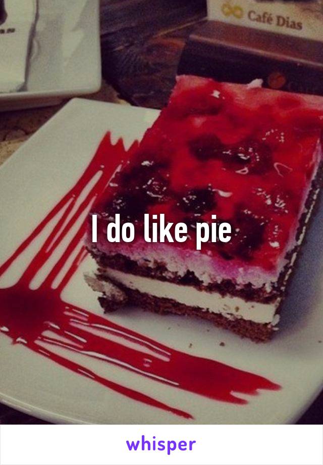 I do like pie