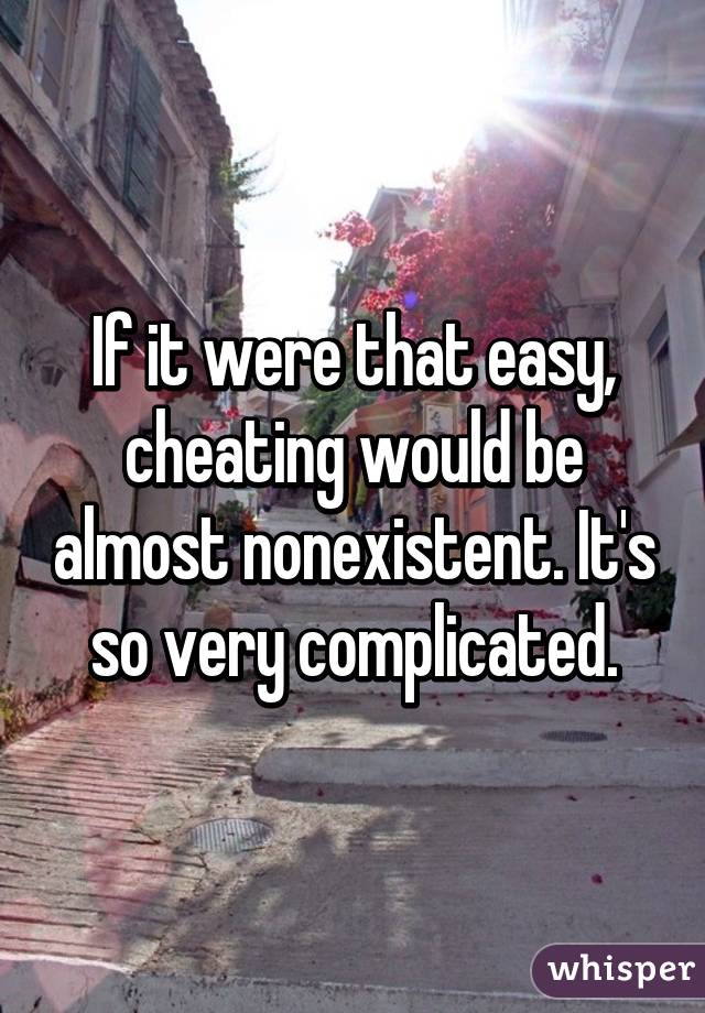 If it were that easy, cheating would be almost nonexistent. It's so very complicated.