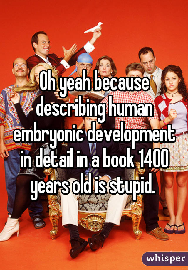 Oh yeah because describing human embryonic development in detail in a book 1400 years old is stupid. 