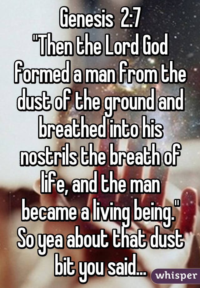 Genesis  2:7
"Then the Lord God formed a man from the dust of the ground and breathed into his nostrils the breath of life, and the man became a living being."
So yea about that dust bit you said...