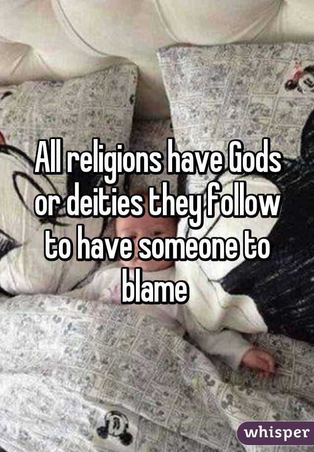 All religions have Gods or deities they follow to have someone to blame 