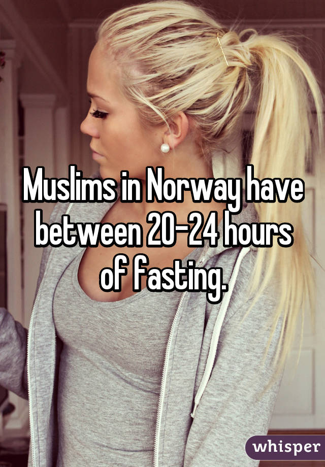 Muslims in Norway have between 20-24 hours of fasting.