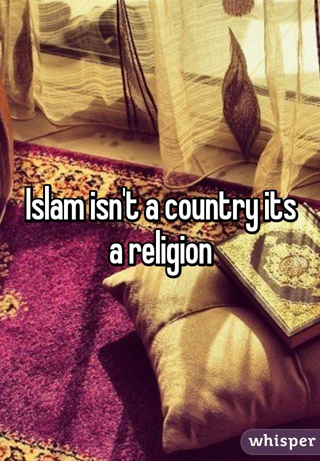 Islam isn't a country its a religion