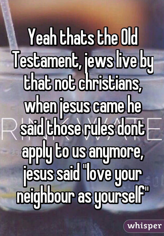 Yeah thats the Old Testament, jews live by that not christians, when jesus came he said those rules dont apply to us anymore, jesus said "love your neighbour as yourself"