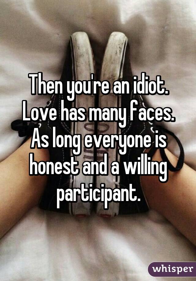 Then you're an idiot. Love has many faces. As long everyone is honest and a willing participant.