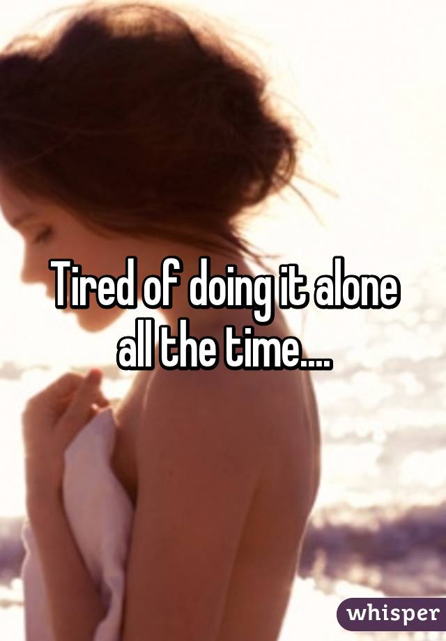 Tired of doing it alone all the time....