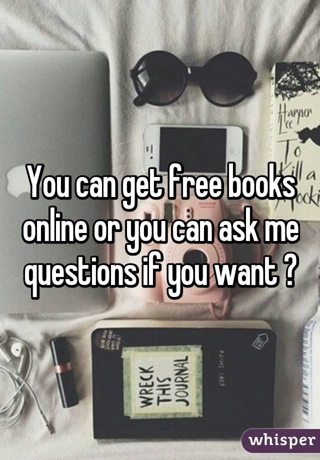 You can get free books online or you can ask me questions if you want 😊