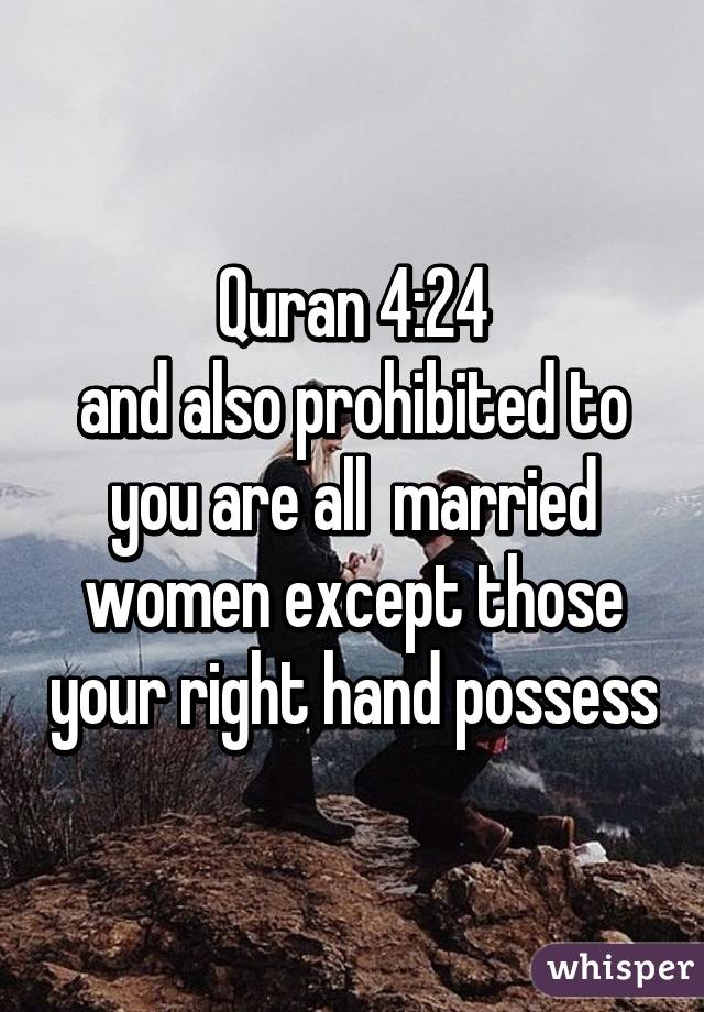 Quran 4:24
and also prohibited to you are all  married women except those your right hand possess