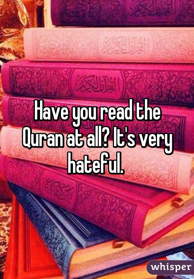 Have you read the Quran at all? It's very hateful. 