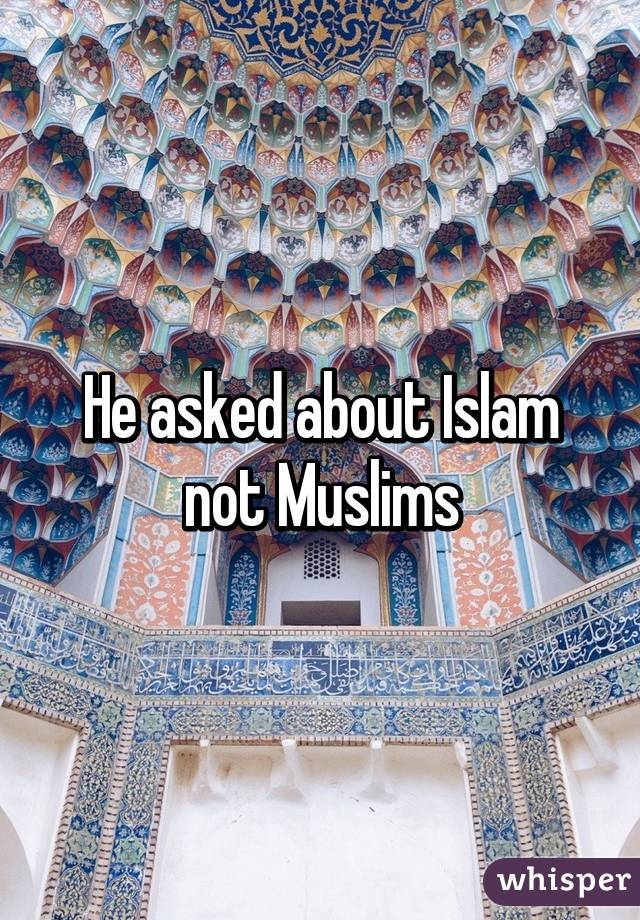 He asked about Islam not Muslims