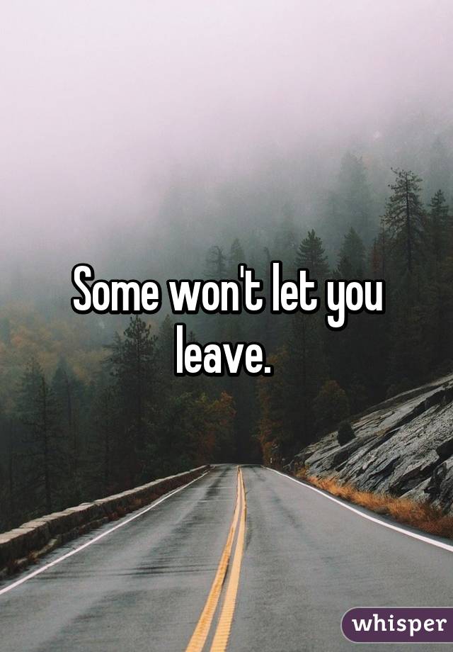 Some won't let you leave. 