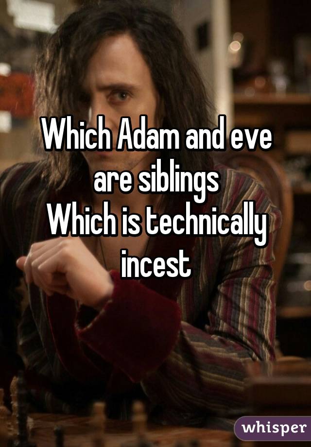 Which Adam and eve are siblings
Which is technically incest
