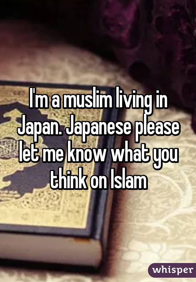 I'm a muslim living in Japan. Japanese please let me know what you think on Islam