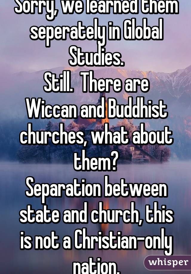 Sorry, we learned them seperately in Global Studies.
Still.  There are Wiccan and Buddhist churches, what about them?
Separation between state and church, this is not a Christian-only nation.