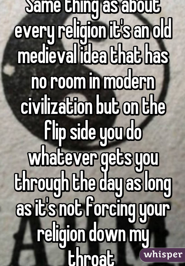 Same thing as about every religion it's an old medieval idea that has no room in modern civilization but on the flip side you do whatever gets you through the day as long as it's not forcing your religion down my throat 