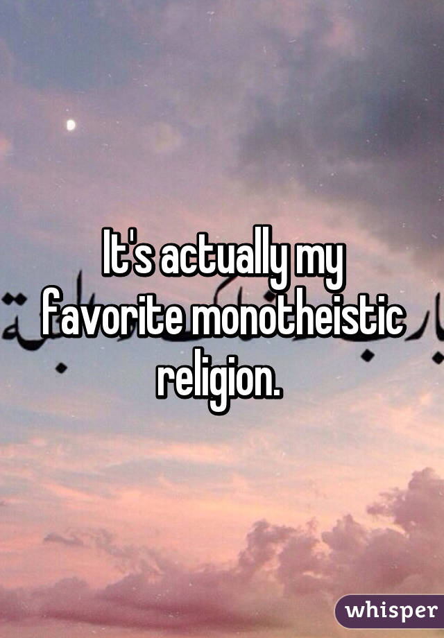 It's actually my favorite monotheistic religion. 