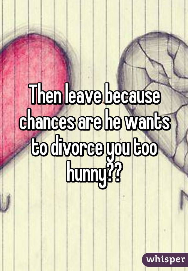 Then leave because chances are he wants to divorce you too hunny✋🏻