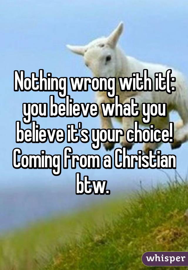 Nothing wrong with it(: you believe what you believe it's your choice! Coming from a Christian btw. 